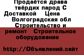 Продаётся драва твёрдих парод С Доставкой  › Цена ­ 1 800 - Волгоградская обл. Строительство и ремонт » Строительное оборудование   